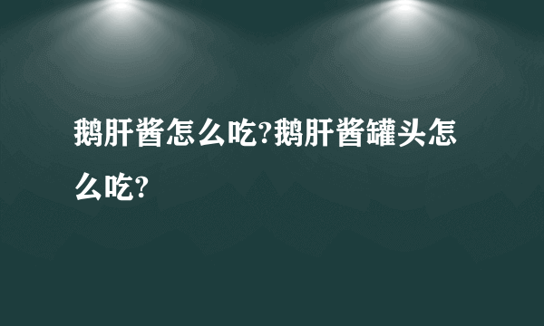 鹅肝酱怎么吃?鹅肝酱罐头怎么吃?