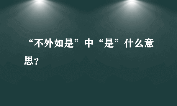 “不外如是”中“是”什么意思？