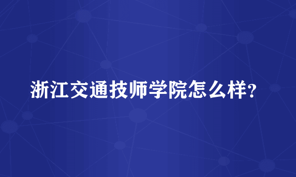 浙江交通技师学院怎么样？