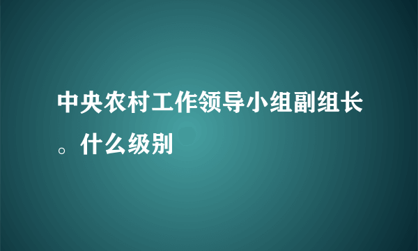 中央农村工作领导小组副组长。什么级别