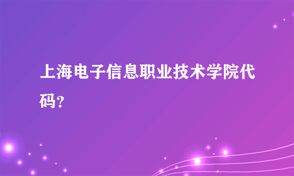 上海电子信息职业技术学院代码？