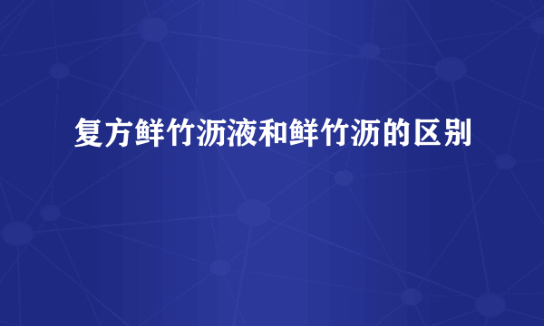 复方鲜竹沥液和鲜竹沥的区别