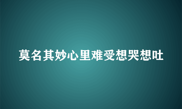 莫名其妙心里难受想哭想吐