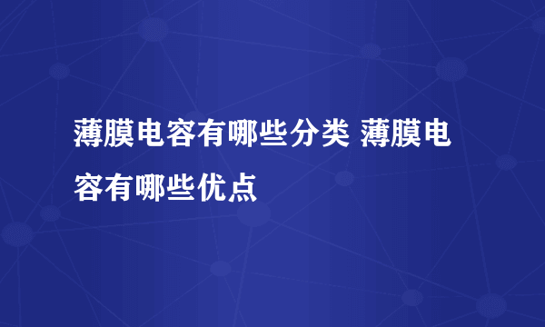 薄膜电容有哪些分类 薄膜电容有哪些优点