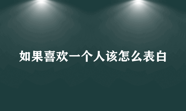 如果喜欢一个人该怎么表白