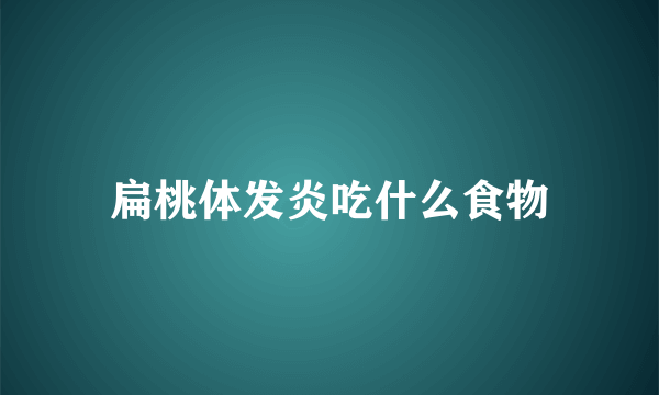 扁桃体发炎吃什么食物