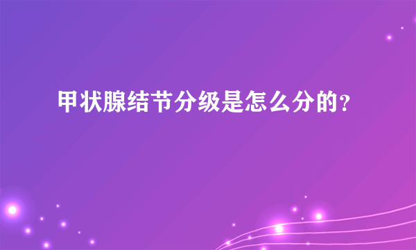 甲状腺结节分级是怎么分的？