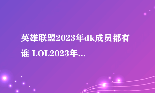 英雄联盟2023年dk成员都有谁 LOL2023年DK战队成员介绍