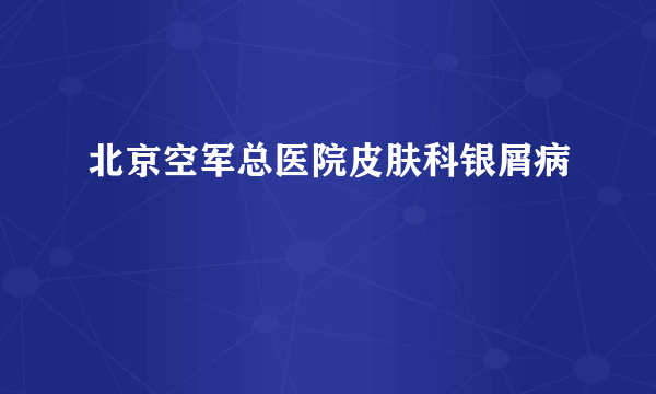 北京空军总医院皮肤科银屑病