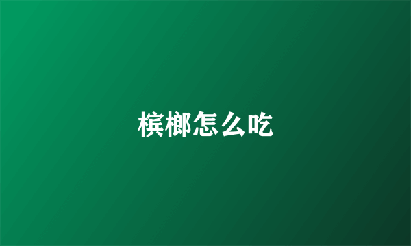 槟榔怎么吃