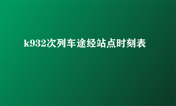 k932次列车途经站点时刻表