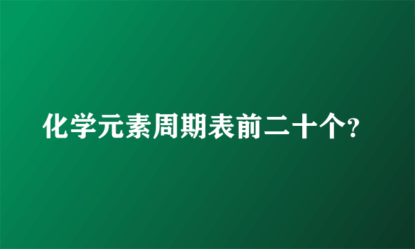 化学元素周期表前二十个？