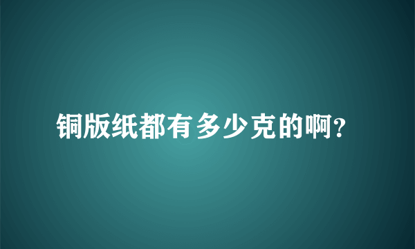 铜版纸都有多少克的啊？