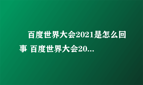 ​百度世界大会2021是怎么回事 百度世界大会2021具体内容是什么