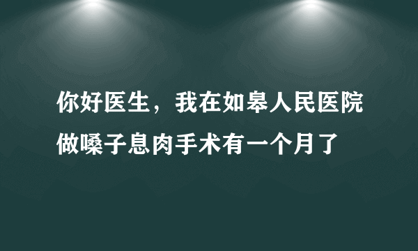 你好医生，我在如皋人民医院做嗓子息肉手术有一个月了