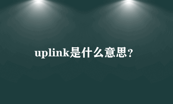 uplink是什么意思？