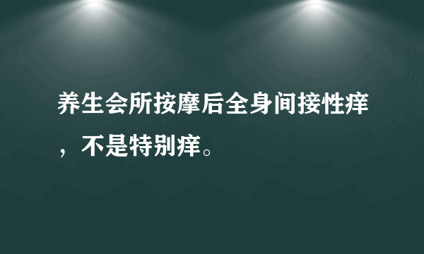 养生会所按摩后全身间接性痒，不是特别痒。