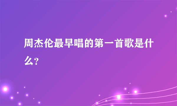 周杰伦最早唱的第一首歌是什么？