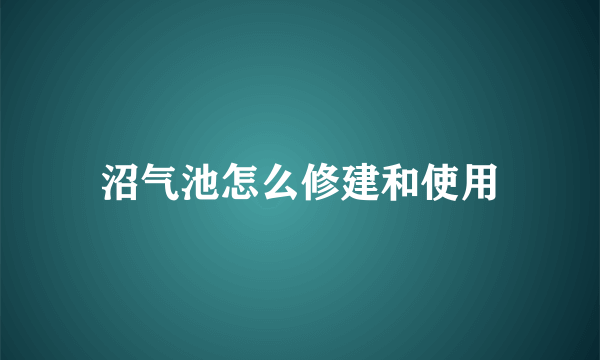 沼气池怎么修建和使用