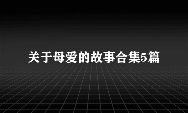 关于母爱的故事合集5篇