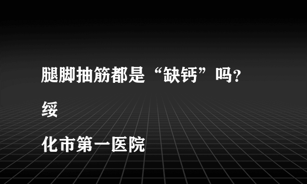 腿脚抽筋都是“缺钙”吗？
绥化市第一医院