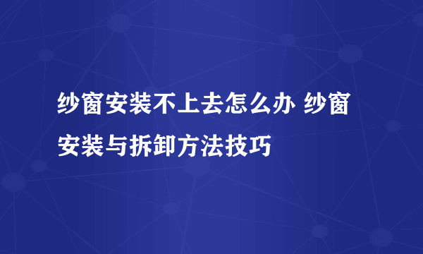 纱窗安装不上去怎么办 纱窗安装与拆卸方法技巧