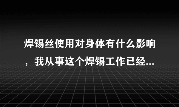 焊锡丝使用对身体有什么影响，我从事这个焊锡工作已经一年了，请问我白细胞偏高和工作有关系吗？