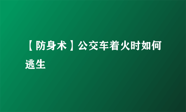 【防身术】公交车着火时如何逃生