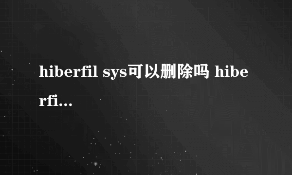 hiberfil sys可以删除吗 hiberfil sys删除方法