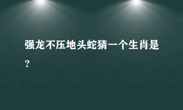 强龙不压地头蛇猜一个生肖是？