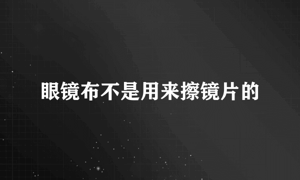 眼镜布不是用来擦镜片的