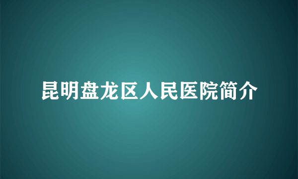 昆明盘龙区人民医院简介