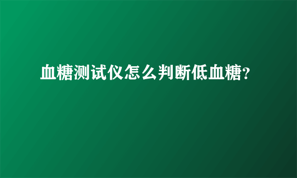 血糖测试仪怎么判断低血糖？