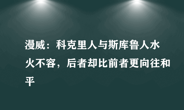 漫威：科克里人与斯库鲁人水火不容，后者却比前者更向往和平