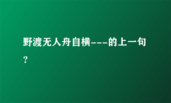 野渡无人舟自横---的上一句？