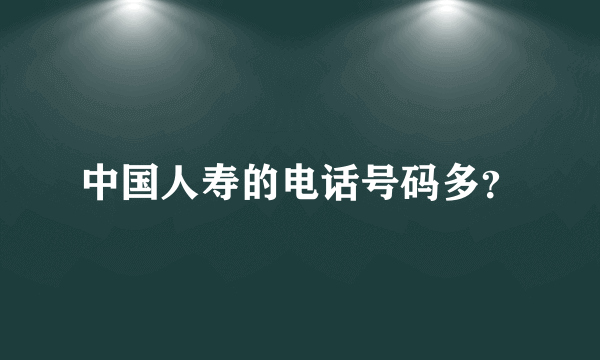 中国人寿的电话号码多？