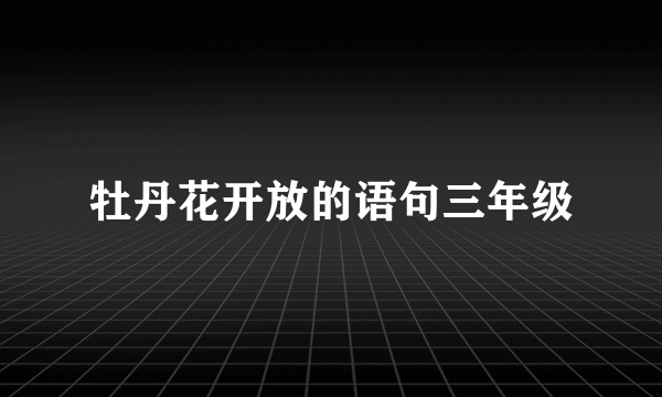 牡丹花开放的语句三年级