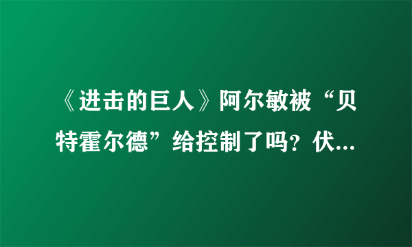 《进击的巨人》阿尔敏被“贝特霍尔德”给控制了吗？伏笔早就有！