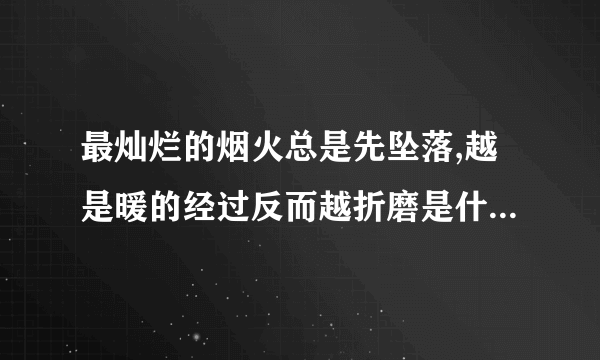 最灿烂的烟火总是先坠落,越是暖的经过反而越折磨是什么意思？