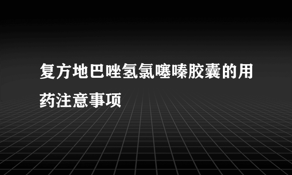 复方地巴唑氢氯噻嗪胶囊的用药注意事项