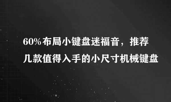 60%布局小键盘迷福音，推荐几款值得入手的小尺寸机械键盘