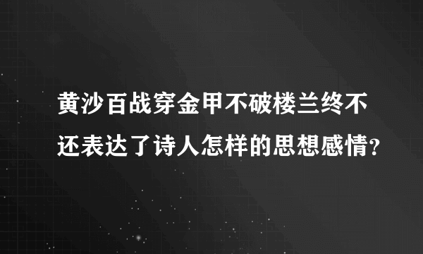 黄沙百战穿金甲不破楼兰终不还表达了诗人怎样的思想感情？