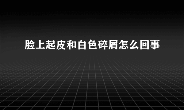 脸上起皮和白色碎屑怎么回事