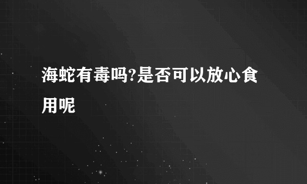 海蛇有毒吗?是否可以放心食用呢