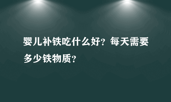 婴儿补铁吃什么好？每天需要多少铁物质？