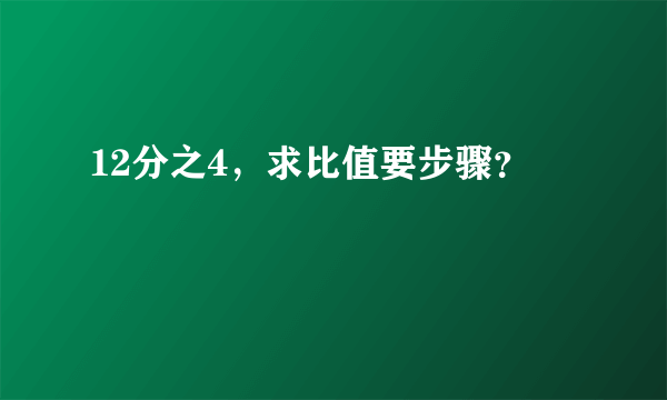 12分之4，求比值要步骤？