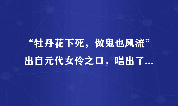 “牡丹花下死，做鬼也风流”出自元代女伶之口，唱出了人们的心声