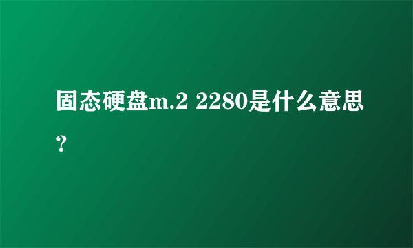 固态硬盘m.2 2280是什么意思？