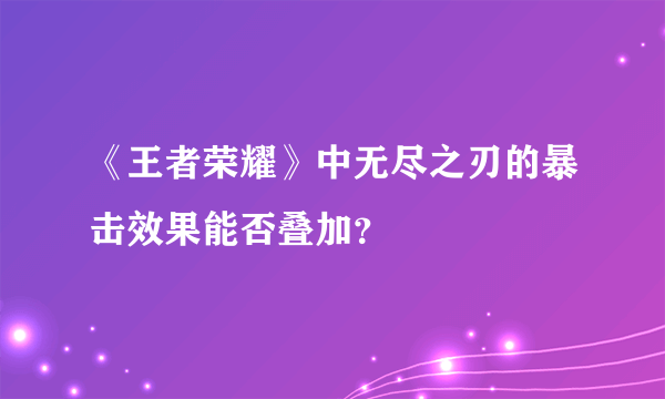 《王者荣耀》中无尽之刃的暴击效果能否叠加？