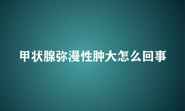 甲状腺弥漫性肿大怎么回事